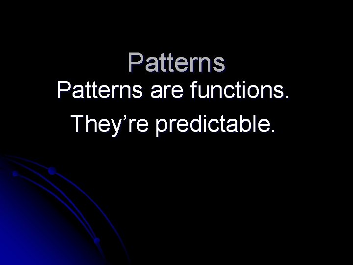 Patterns are functions. They’re predictable. Patterns are functions. They’re predictable.