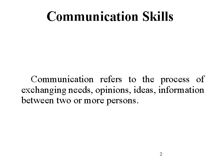 Communication Skills Communication refers to the process of exchanging needs, opinions, ideas, information between