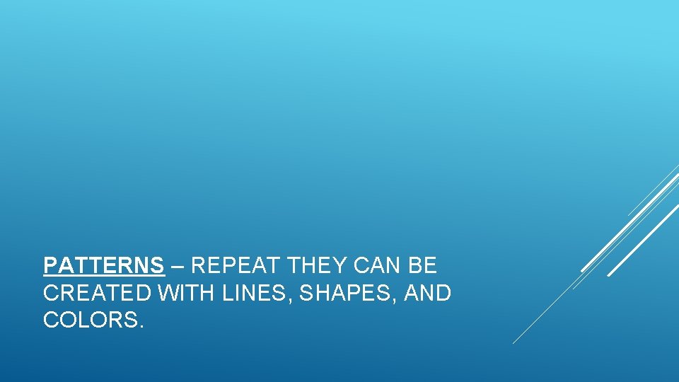 PATTERNS – REPEAT THEY CAN BE CREATED WITH LINES, SHAPES, AND COLORS. 