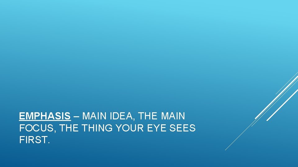EMPHASIS – MAIN IDEA, THE MAIN FOCUS, THE THING YOUR EYE SEES FIRST. 