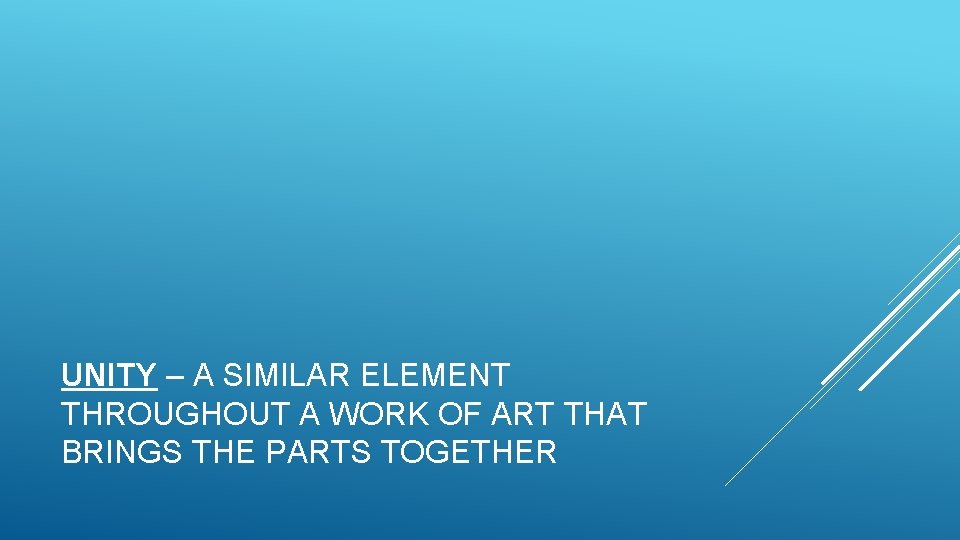 UNITY – A SIMILAR ELEMENT THROUGHOUT A WORK OF ART THAT BRINGS THE PARTS