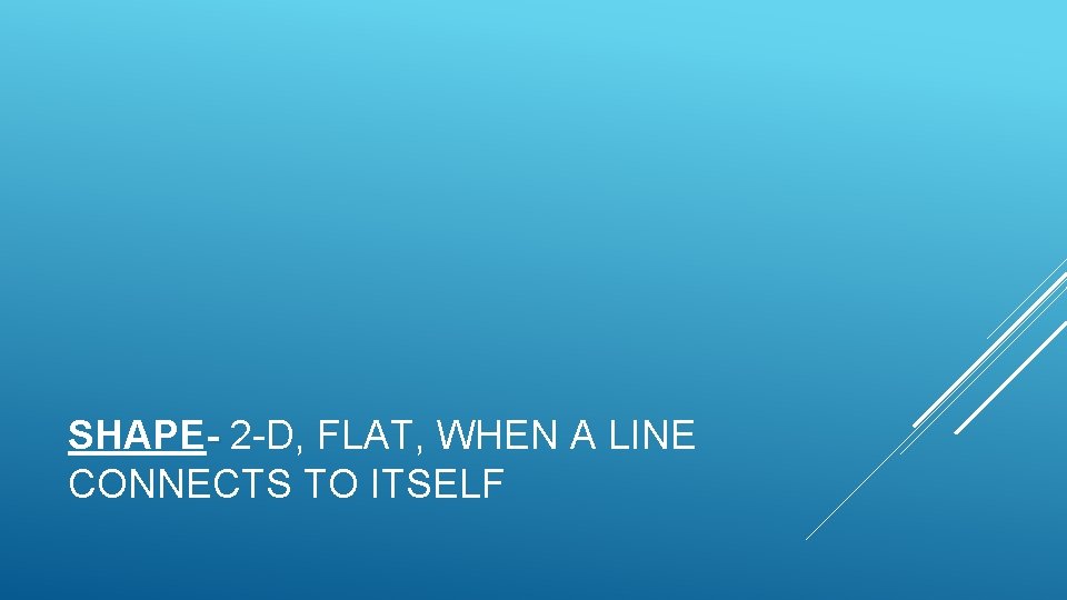 SHAPE- 2 -D, FLAT, WHEN A LINE CONNECTS TO ITSELF 