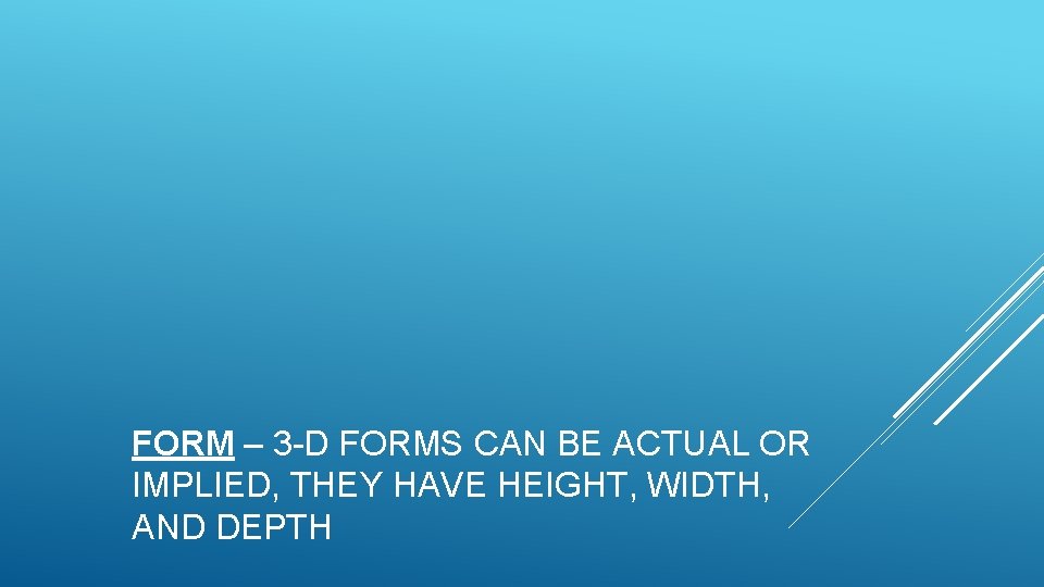 FORM – 3 -D FORMS CAN BE ACTUAL OR IMPLIED, THEY HAVE HEIGHT, WIDTH,