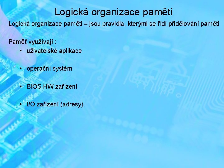 Logická organizace paměti – jsou pravidla, kterými se řídí přidělování paměti Paměť využívají :