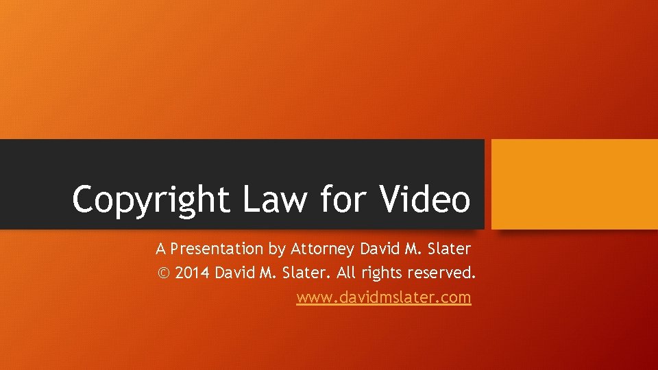 Copyright Law for Video A Presentation by Attorney David M. Slater © 2014 David