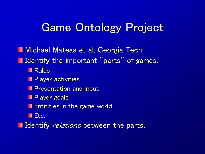 Game Ontology Project Michael Mateas et al, Georgia Tech Identify the important ”parts” of