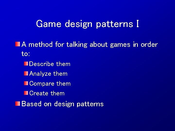 Game design patterns I A method for talking about games in order to: Describe