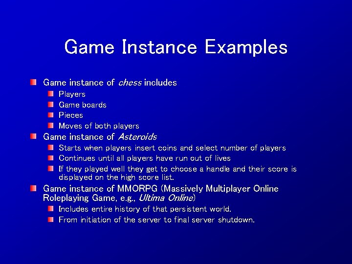 Game Instance Examples Game instance of chess includes Players Game boards Pieces Moves of