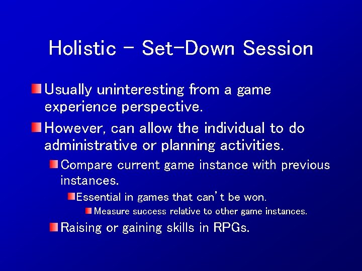 Holistic – Set-Down Session Usually uninteresting from a game experience perspective. However, can allow