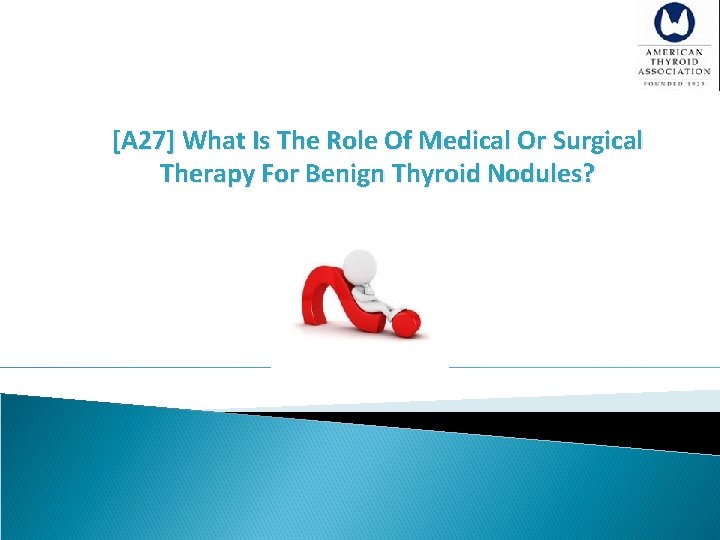 [A 27] What Is The Role Of Medical Or Surgical Therapy For Benign Thyroid