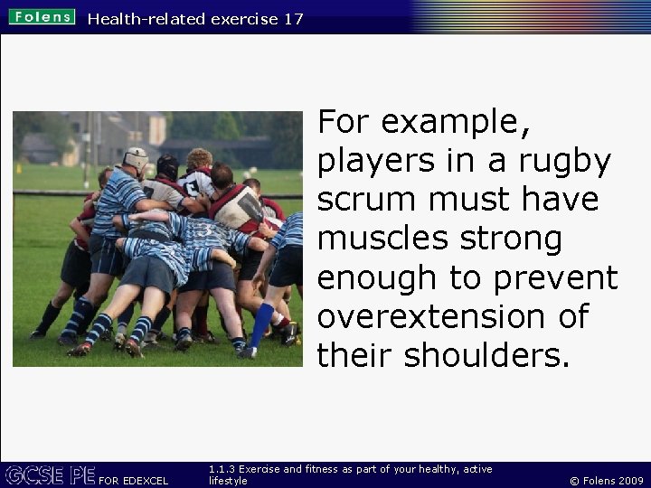 Health-related exercise 17 For example, players in a rugby scrum must have muscles strong