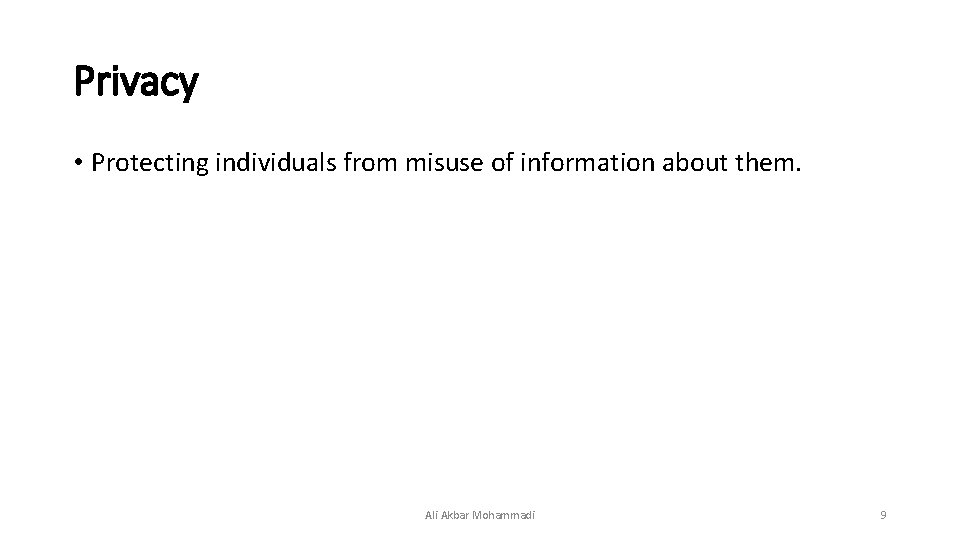 Privacy • Protecting individuals from misuse of information about them. Ali Akbar Mohammadi 9