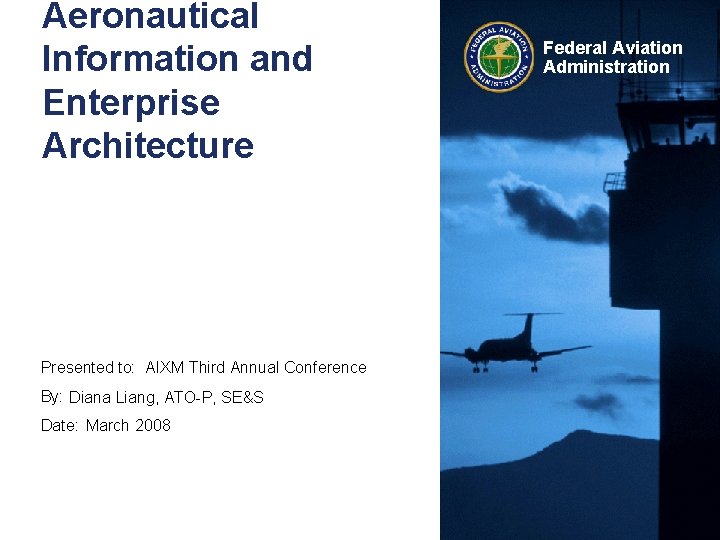 Aeronautical Information and Enterprise Architecture Presented to: AIXM Third Annual Conference By: Diana Liang,