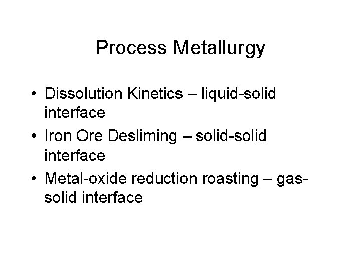 Process Metallurgy • Dissolution Kinetics – liquid-solid interface • Iron Ore Desliming – solid-solid