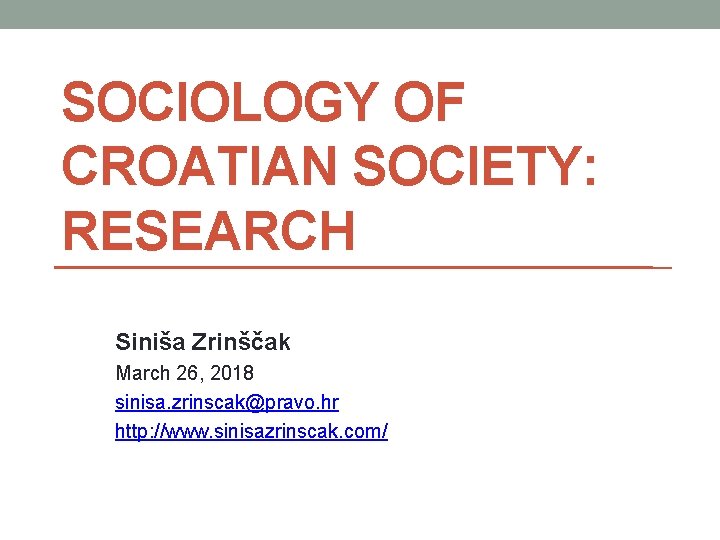 SOCIOLOGY OF CROATIAN SOCIETY: RESEARCH Siniša Zrinščak March 26, 2018 sinisa. zrinscak@pravo. hr http: SOCIOLOGY OF CROATIAN SOCIETY: RESEARCH Siniša Zrinščak March 26, 2018 sinisa. zrinscak@pravo. hr http: