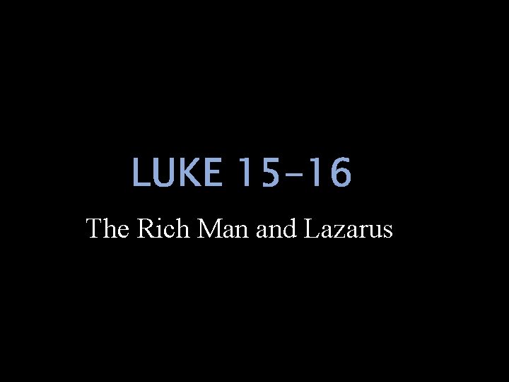 LUKE 15 -16 The Rich Man and Lazarus 