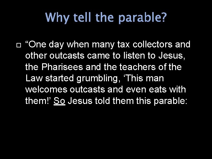 Why tell the parable? “One day when many tax collectors and other outcasts came