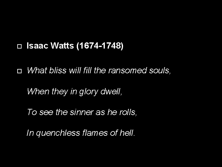  Isaac Watts (1674 -1748) What bliss will fill the ransomed souls, When they