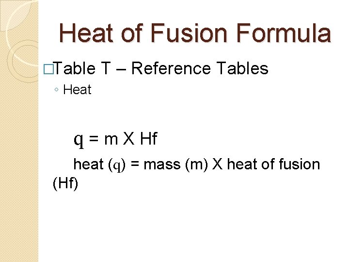 Heat of Fusion Formula �Table ◦ Heat T – Reference Tables q = m