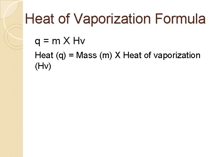 Heat of Vaporization Formula q = m X Hv Heat (q) = Mass (m)