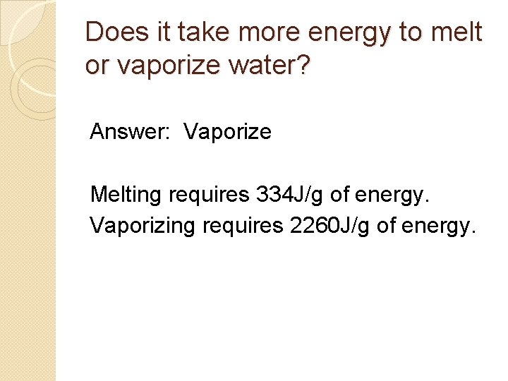 Does it take more energy to melt or vaporize water? Answer: Vaporize Melting requires