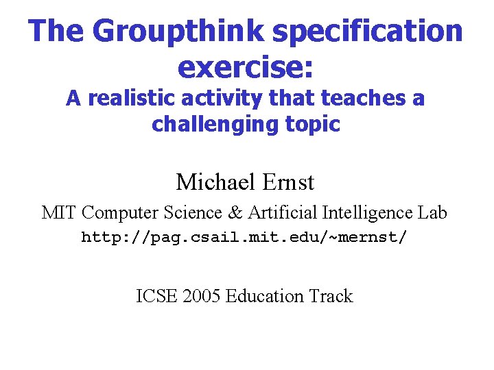 The Groupthink specification exercise: A realistic activity that teaches a challenging topic Michael Ernst