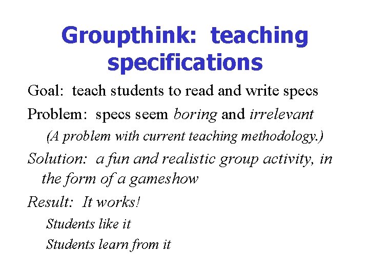 Groupthink: teaching specifications Goal: teach students to read and write specs Problem: specs seem