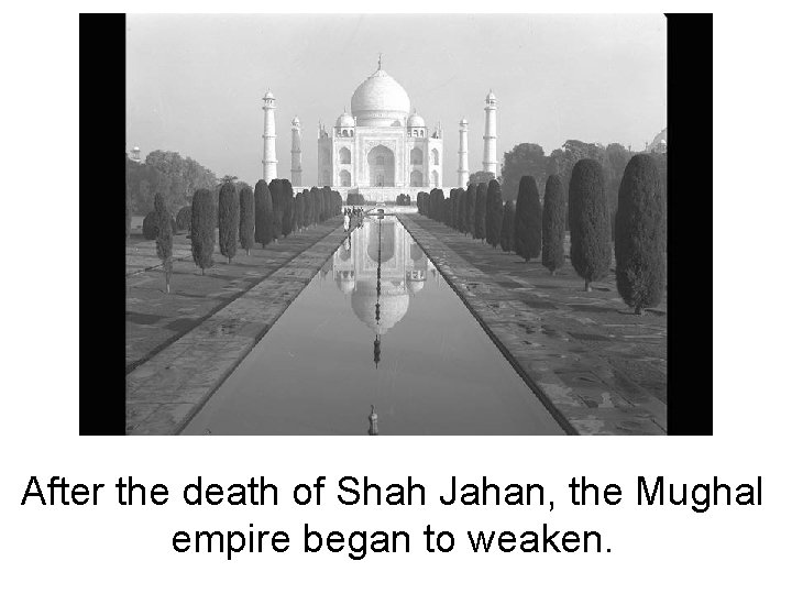 After the death of Shah Jahan, the Mughal empire began to weaken. 