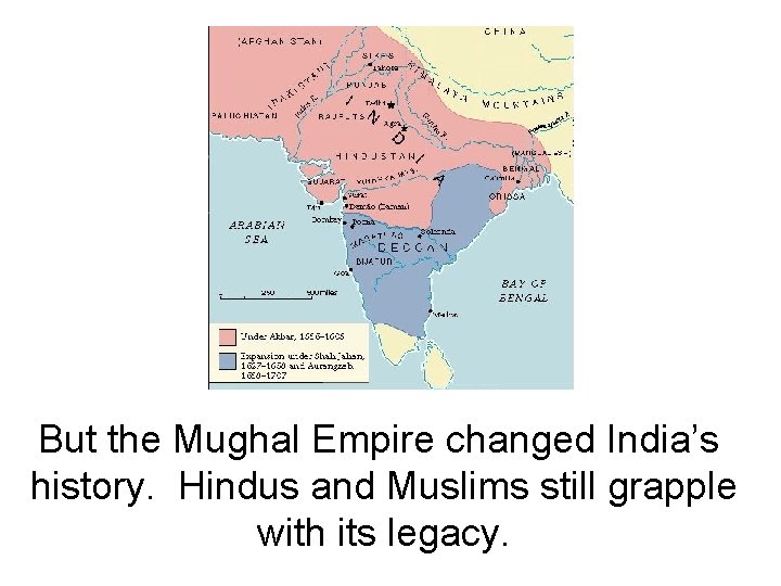 But the Mughal Empire changed India’s history. Hindus and Muslims still grapple with its