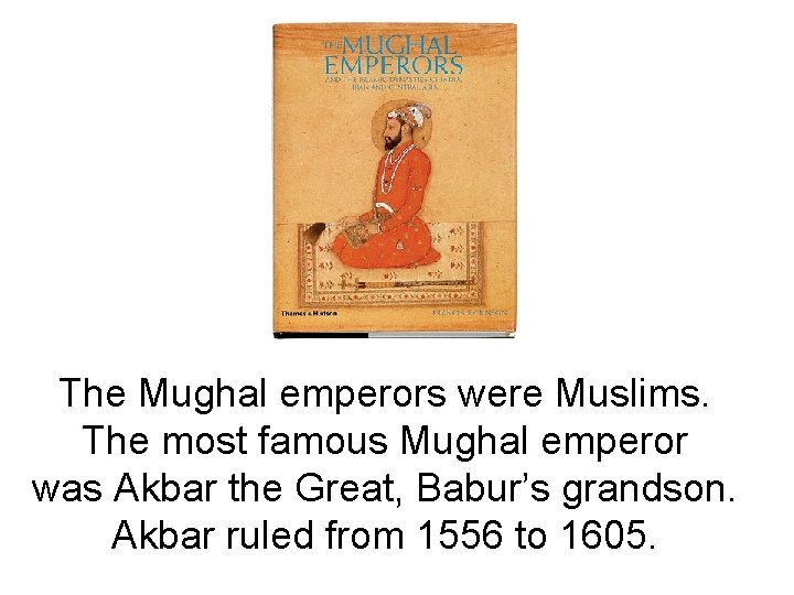 The Mughal emperors were Muslims. The most famous Mughal emperor was Akbar the Great,