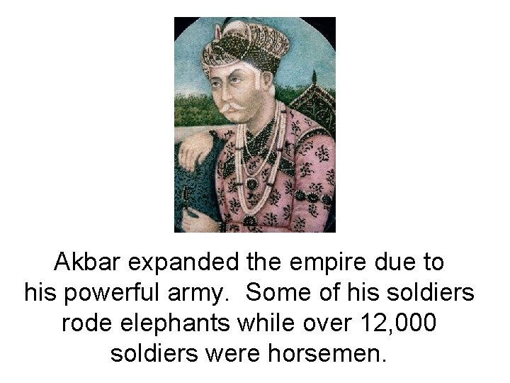 Akbar expanded the empire due to his powerful army. Some of his soldiers rode