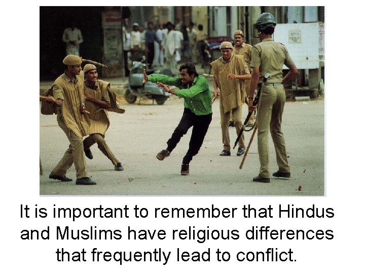 It is important to remember that Hindus and Muslims have religious differences that frequently