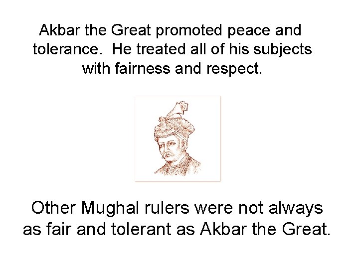 Akbar the Great promoted peace and tolerance. He treated all of his subjects with