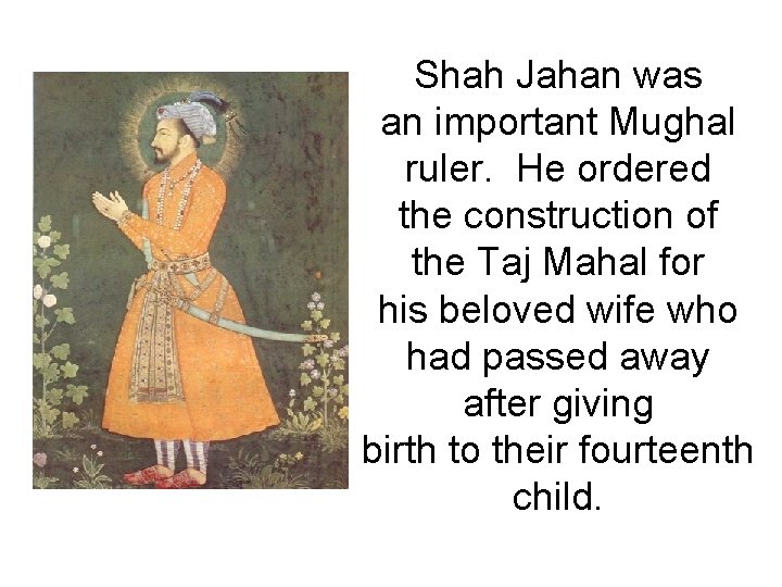 Shah Jahan was an important Mughal ruler. He ordered the construction of the Taj