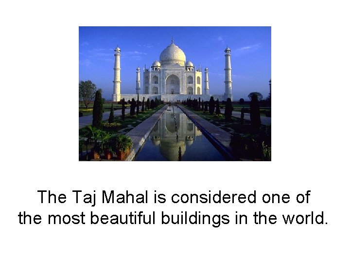 The Taj Mahal is considered one of the most beautiful buildings in the world.