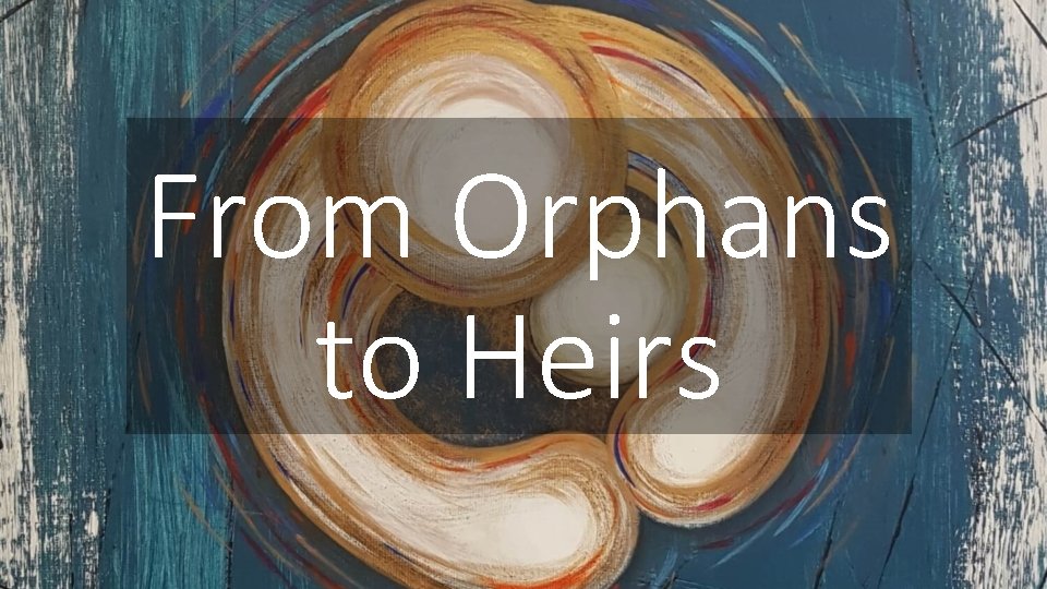 From Orphans to Heirs 