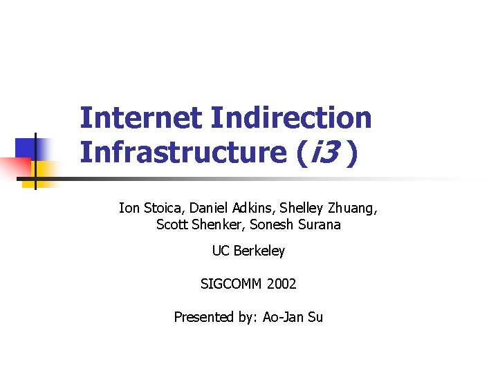 Internet Indirection Infrastructure (i 3 ) Ion Stoica, Daniel Adkins, Shelley Zhuang, Scott Shenker,