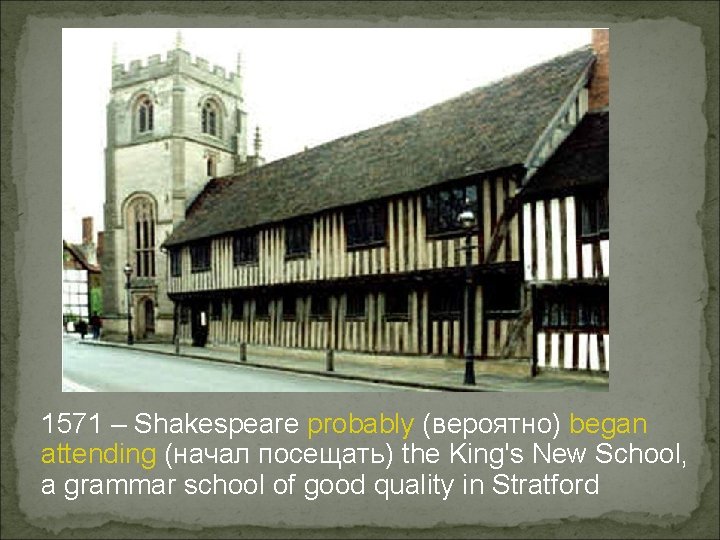 1571 – Shakespeare probably (вероятно) began attending (начал посещать) the King's New School, a