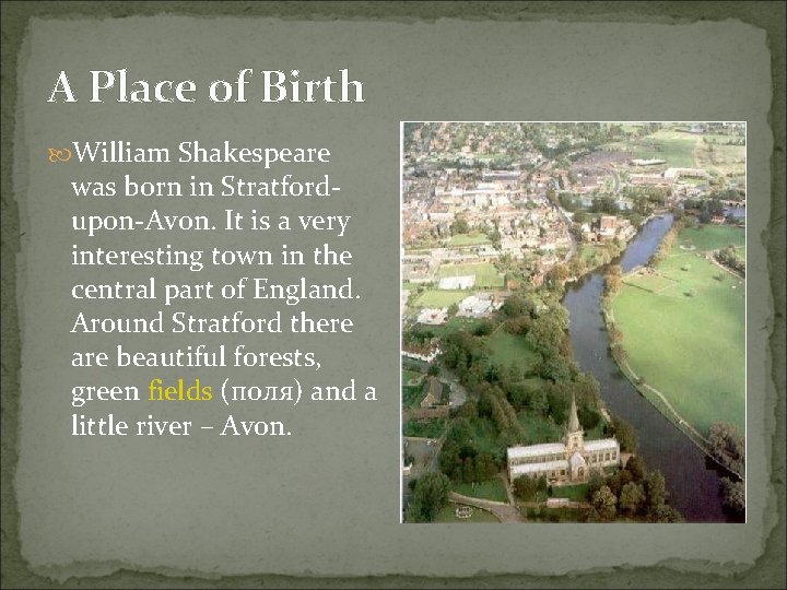 A Place of Birth William Shakespeare was born in Stratfordupon-Avon. It is a very