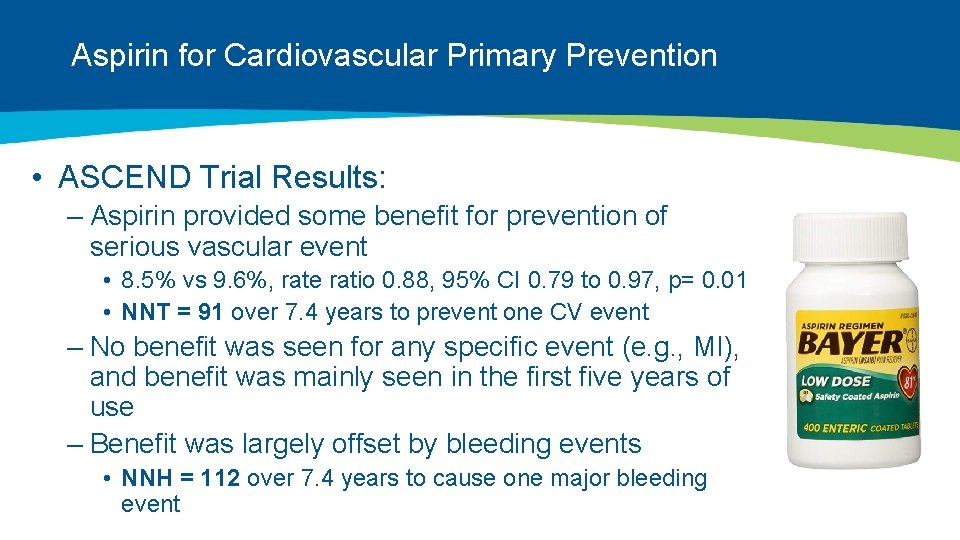 Aspirin for Cardiovascular Primary Prevention • ASCEND Trial Results: – Aspirin provided some benefit