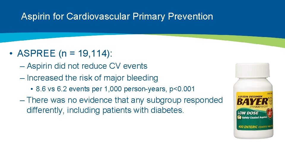 Aspirin for Cardiovascular Primary Prevention • ASPREE (n = 19, 114): – Aspirin did