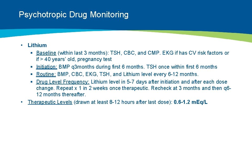 Psychotropic Drug Monitoring • Lithium § Baseline (within last 3 months): TSH, CBC, and