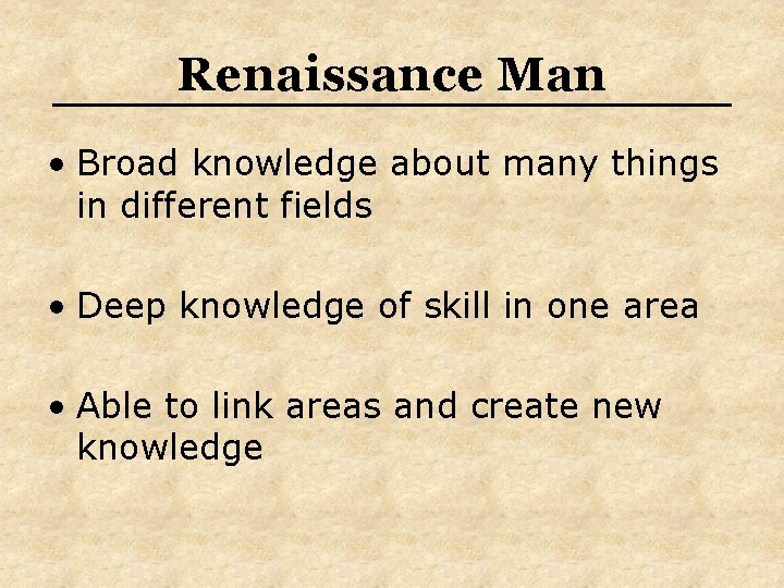 Renaissance Man • Broad knowledge about many things in different fields • Deep knowledge Renaissance Man • Broad knowledge about many things in different fields • Deep knowledge