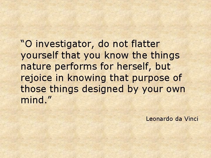 “O investigator, do not flatter yourself that you know the things nature performs for “O investigator, do not flatter yourself that you know the things nature performs for