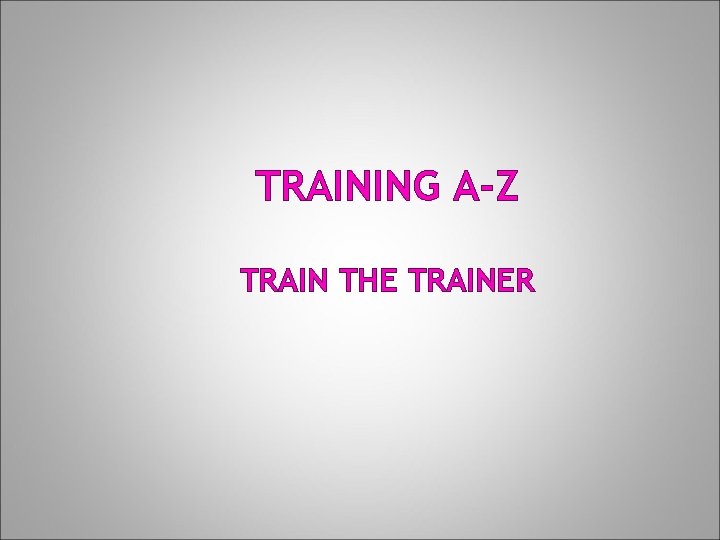 TRAINING A-Z TRAIN THE TRAINER TRAINING A-Z TRAIN THE TRAINER