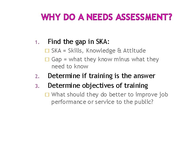 WHY DO A NEEDS ASSESSMENT? 1. Find the gap in SKA: SKA = Skills, WHY DO A NEEDS ASSESSMENT? 1. Find the gap in SKA: SKA = Skills,