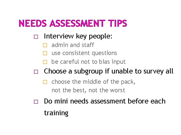 NEEDS ASSESSMENT TIPS � Interview key people: admin and staff � use consistent questions NEEDS ASSESSMENT TIPS � Interview key people: admin and staff � use consistent questions