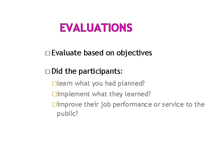 EVALUATIONS � Evaluate � Did based on objectives the participants: �learn what you had EVALUATIONS � Evaluate � Did based on objectives the participants: �learn what you had