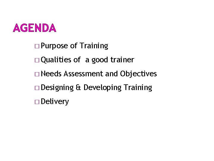 AGENDA � Purpose of Training � Qualities � Needs of a good trainer Assessment AGENDA � Purpose of Training � Qualities � Needs of a good trainer Assessment