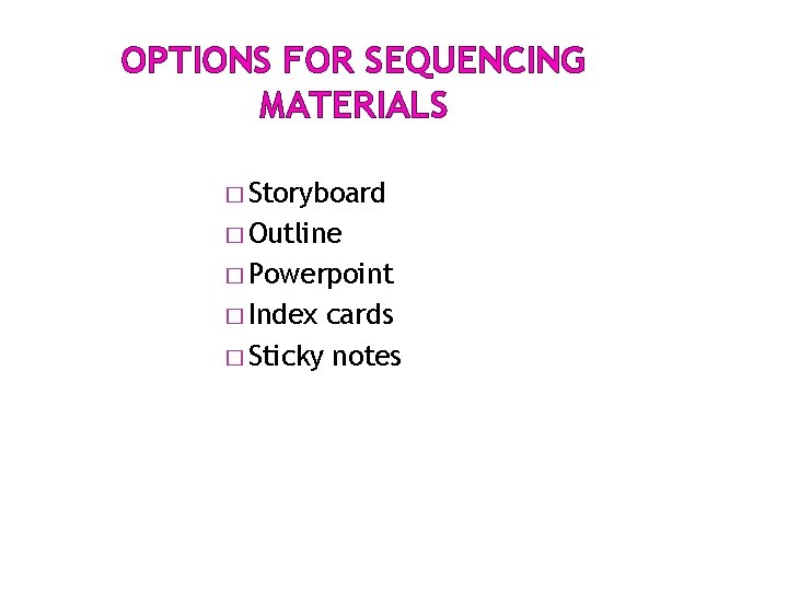 OPTIONS FOR SEQUENCING MATERIALS � Storyboard � Outline � Powerpoint � Index cards � OPTIONS FOR SEQUENCING MATERIALS � Storyboard � Outline � Powerpoint � Index cards �
